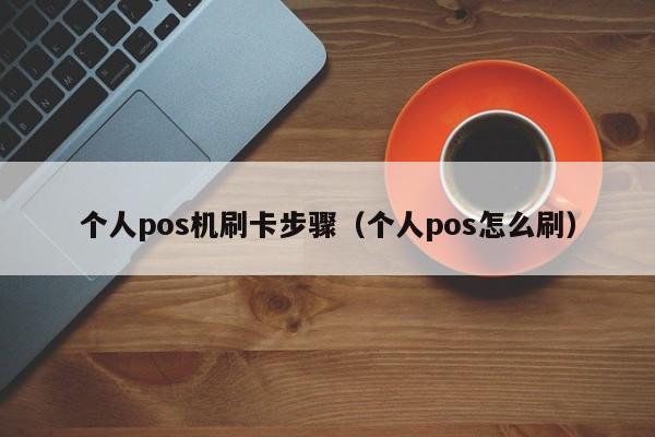 个人pos机刷卡步骤（个人pos怎么刷）