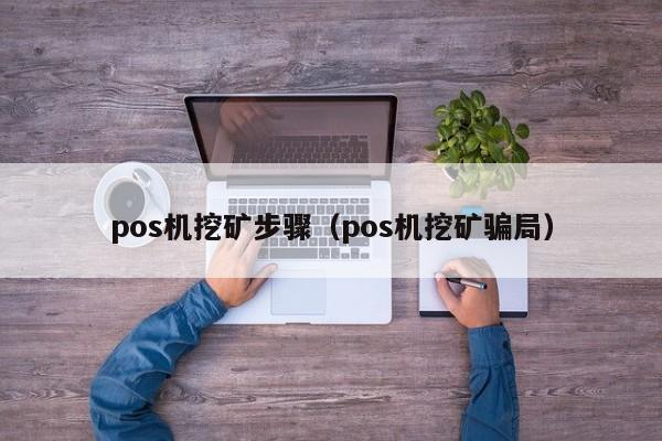 pos机挖矿步骤（pos机挖矿骗局）