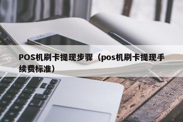 POS机刷卡提现步骤（pos机刷卡提现手续费标准）